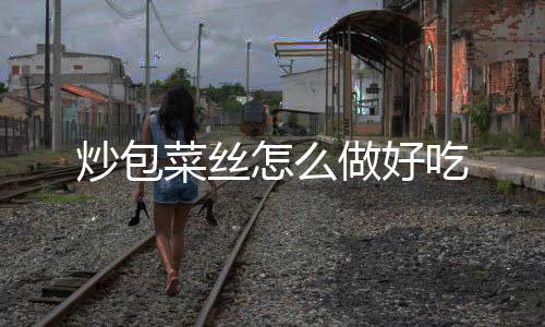 【】炒包菜丝吃做好起锅烧油