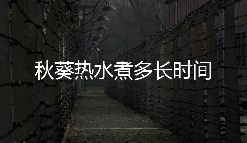 【】秋葵秋葵水里煮多久才会熟呢