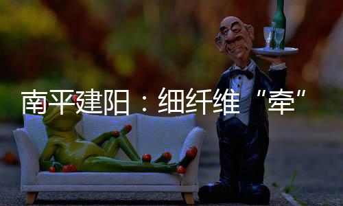 【】牵上中下游紧密合作