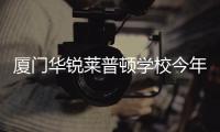 厦门华锐莱普顿学校今年9月开学 招生对象公布