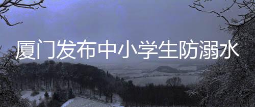 【】厦门学生并远离危险水域