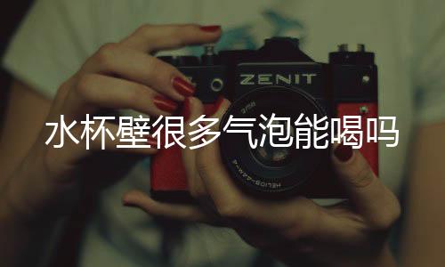 【】水杯壁会产生大量的壁多气泡