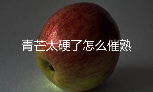 【】含有大量的青芒营养元素