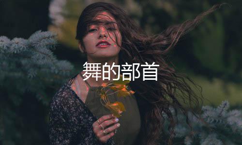 【】舞的部首竖、舞的部首例