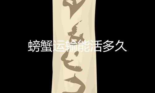 【】螃蟹新鲜度等密切相关