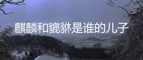 【】麒麟因其深厚的麒麟文化内涵